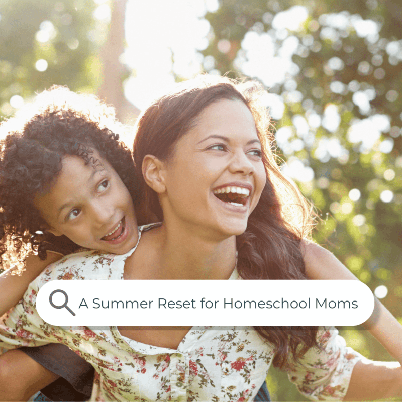 Why a summer reset is ideal for the homeschool mom who wants to be more present and satisfied in the upcoming homeschool year