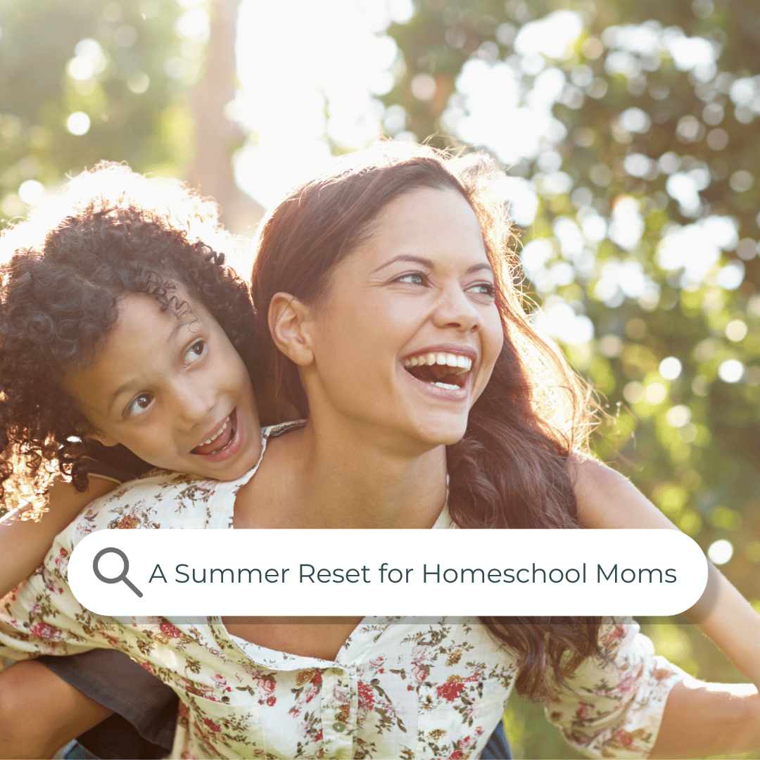 Why a summer reset is ideal for the homeschool mom who wants to be more present and satisfied in the upcoming homeschool year