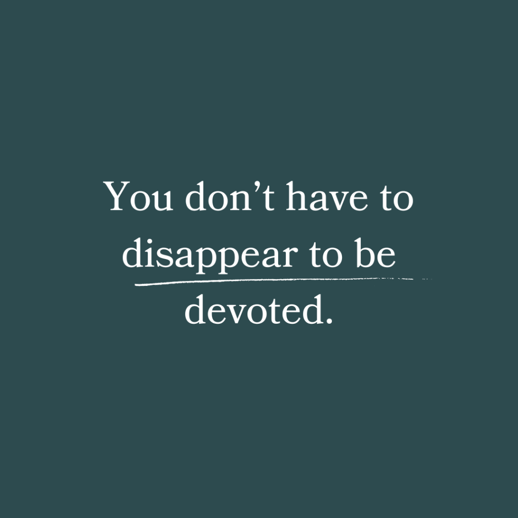 You don't have to disappear to be devoted.