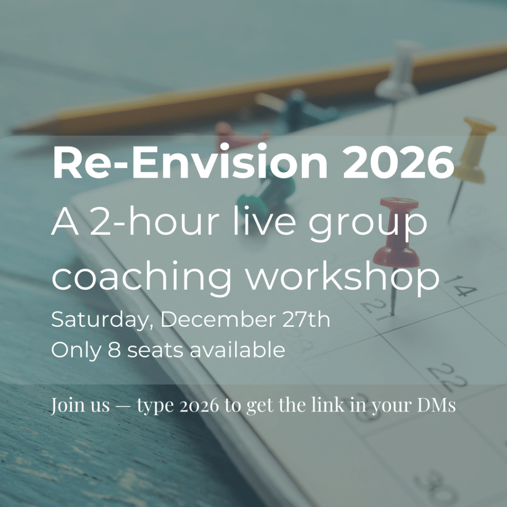 Re-Envision 2026
A 2-hour live group coaching workshop
Saturday, December 27th
Only 8 seats available