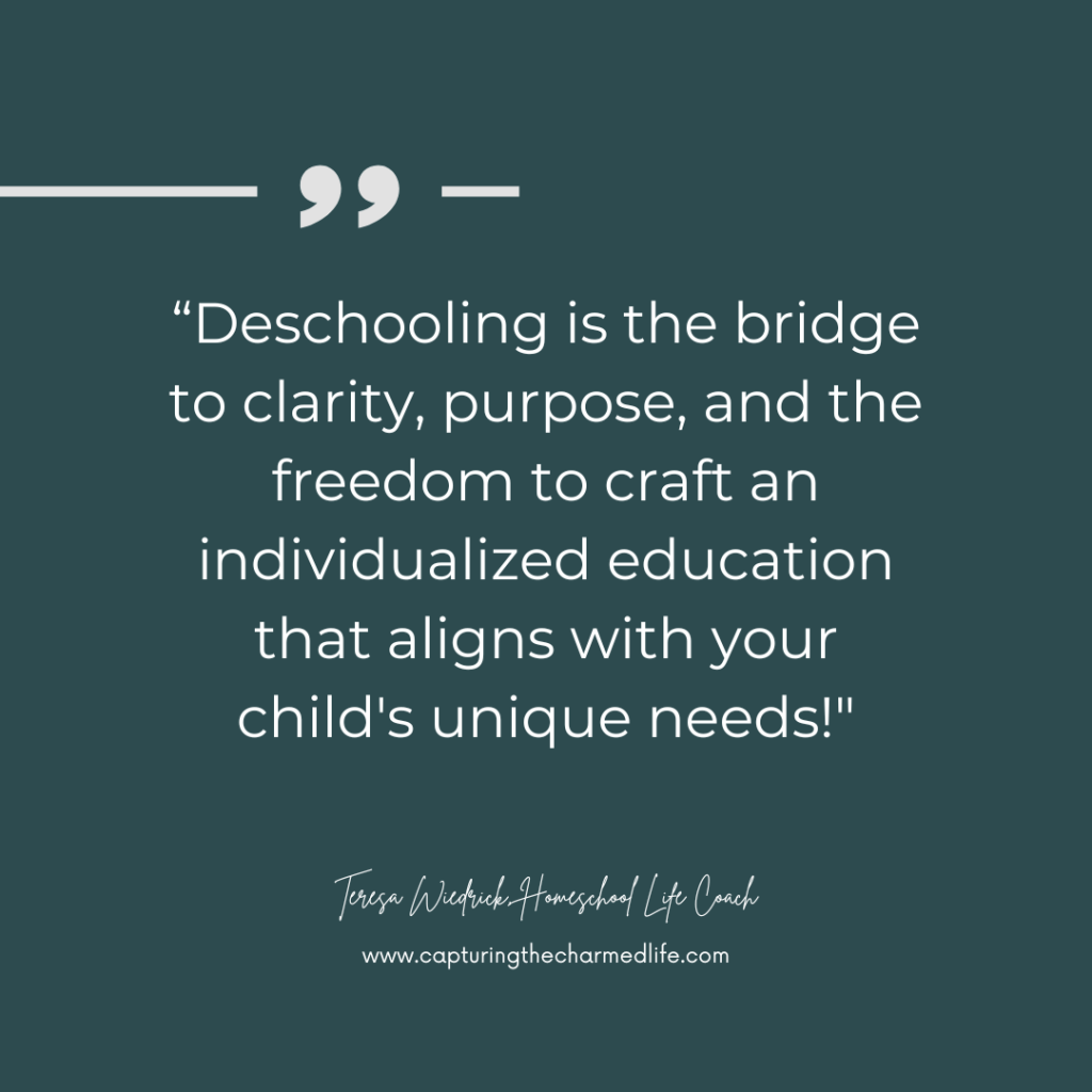 Teresa Wiedrick, Homeschool Life Coach, quote: "Deschooling is the bridge to clarity, purpose, and the freedom to craft an individualized education that aligns with your child's unique needs." Deschooling enables you to unschool high school and prepare for college.