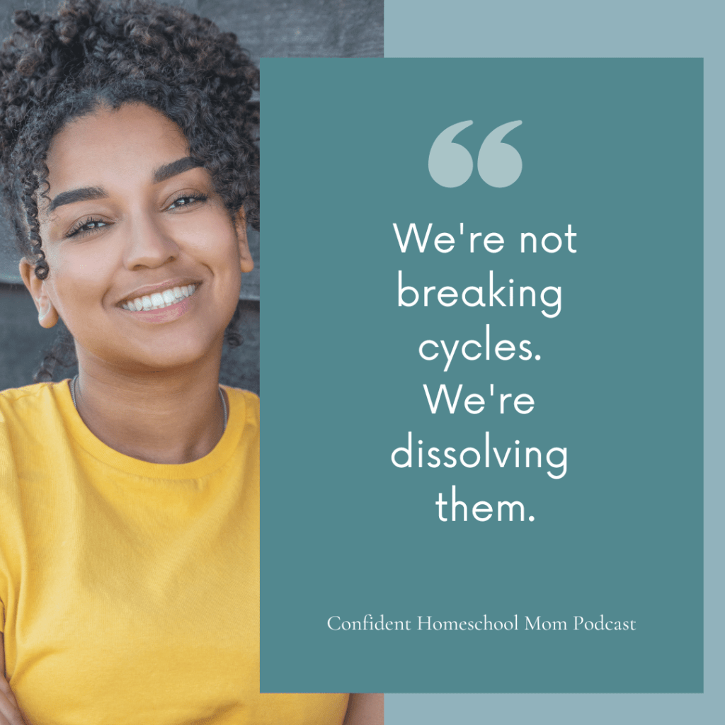 "quote graphic from Confident Homeschool Mom Podcast: We're not breaking cycles. We're dissolving them — cycle-breaking for homeschool moms"