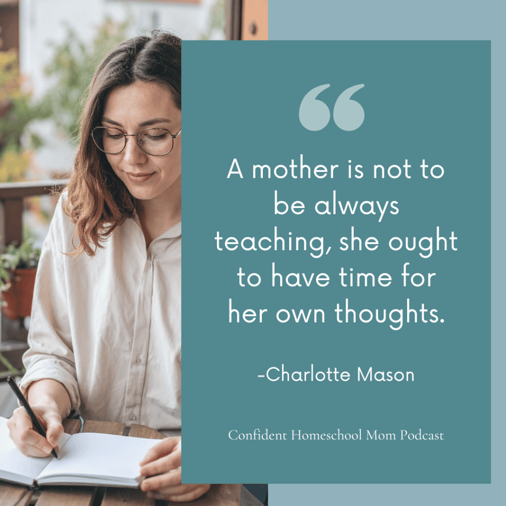 A square graphic with a teal quote panel overlapping a photo of a brunette woman with glasses sitting outdoors writing in a notebook. The teal panel reads: A mother is not to be always teaching, she ought to have time for her own thoughts. — Charlotte Mason. Confident Homeschool Mom Podcast.