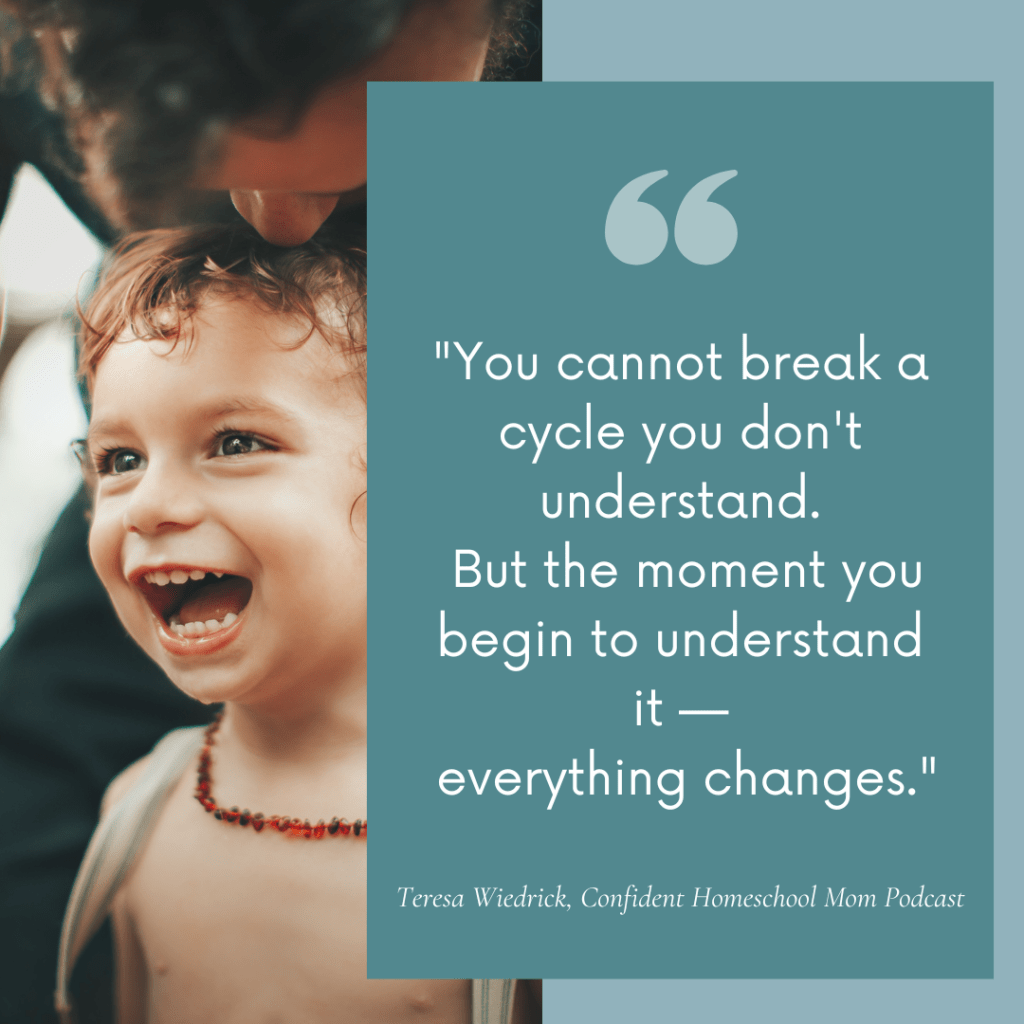 A square graphic with a teal quote panel overlapping a photo of a laughing toddler with curly hair and an amber necklace, held close by an adult whose face is partially visible above. The teal panel reads: You cannot break a cycle you don't understand. But the moment you begin to understand it — everything changes. — Teresa Wiedrick, Confident Homeschool Mom Podcast.
