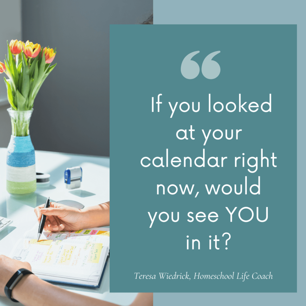 Quote graphic: 'If you looked at your calendar right now, would you see YOU in it?' — Teresa Wiedrick, Homeschool Life Coach, over a photo of a hand writing in a planner beside a vase of tulip for moms who feel guilty resting as a homeschool mom