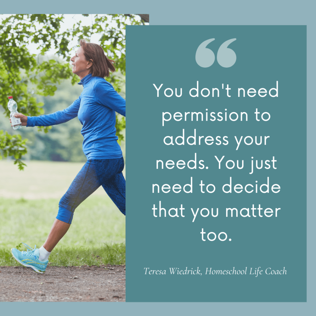 Quote graphic: 'You don't need permission to address your needs. You just need to decide that you matter too.' — Teresa Wiedrick, Homeschool Life Coach, over a photo of a woman jogging outdoors with a water bottle